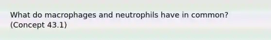 What do macrophages and neutrophils have in common? (Concept 43.1)