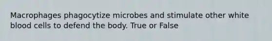 Macrophages phagocytize microbes and stimulate other white blood cells to defend the body. True or False