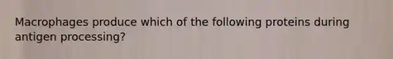 Macrophages produce which of the following proteins during antigen processing?