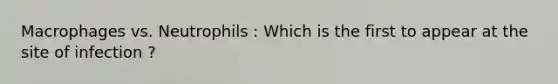 Macrophages vs. Neutrophils : Which is the first to appear at the site of infection ?