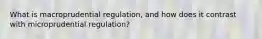 What is macroprudential regulation, and how does it contrast with microprudential regulation?