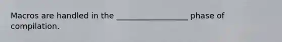 Macros are handled in the __________________ phase of compilation.