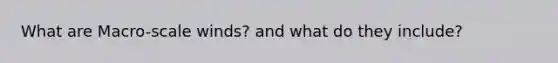 What are Macro-scale winds? and what do they include?
