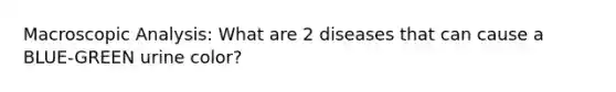 Macroscopic Analysis: What are 2 diseases that can cause a BLUE-GREEN urine color?