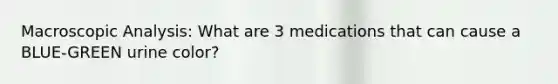 Macroscopic Analysis: What are 3 medications that can cause a BLUE-GREEN urine color?