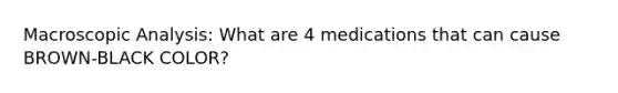 Macroscopic Analysis: What are 4 medications that can cause BROWN-BLACK COLOR?