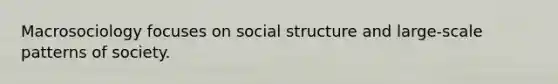 Macrosociology focuses on social structure and large-scale patterns of society.