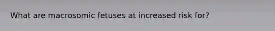 What are macrosomic fetuses at increased risk for?