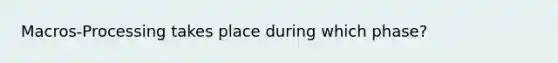 Macros-Processing takes place during which phase?