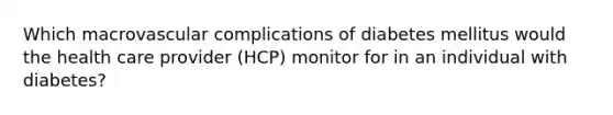 Which macrovascular complications of diabetes mellitus would the health care provider (HCP) monitor for in an individual with diabetes?