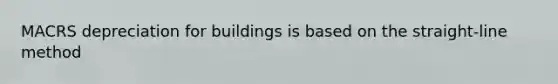 MACRS depreciation for buildings is based on the straight-line method