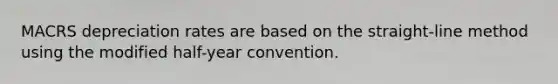 MACRS depreciation rates are based on the straight-line method using the modified half-year convention.