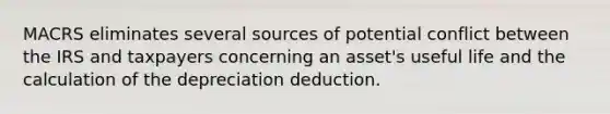 MACRS eliminates several sources of potential conflict between the IRS and taxpayers concerning an asset's useful life and the calculation of the depreciation deduction.