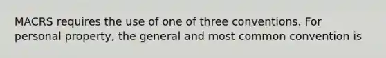 MACRS requires the use of one of three conventions. For personal property, the general and most common convention is