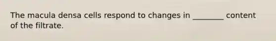 The macula densa cells respond to changes in ________ content of the filtrate.