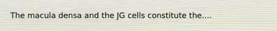 The macula densa and the JG cells constitute the....