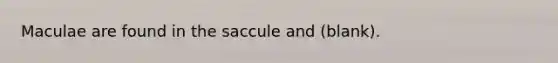 Maculae are found in the saccule and (blank).