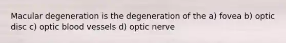 Macular degeneration is the degeneration of the a) fovea b) optic disc c) optic blood vessels d) optic nerve