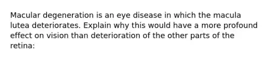 Macular degeneration is an eye disease in which the macula lutea deteriorates. Explain why this would have a more profound effect on vision than deterioration of the other parts of the retina: