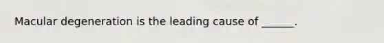 Macular degeneration is the leading cause of ______.