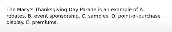 The Macy's Thanksgiving Day Parade is an example of A. rebates. B. event sponsorship. C. samples. D. point-of-purchase display. E. premiums.