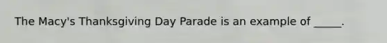 The Macy's Thanksgiving Day Parade is an example of _____.