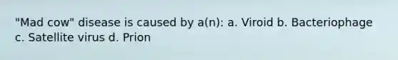 "Mad cow" disease is caused by a(n): a. Viroid b. Bacteriophage c. Satellite virus d. Prion