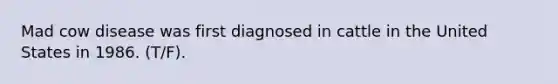 Mad cow disease was first diagnosed in cattle in the United States in 1986. (T/F).