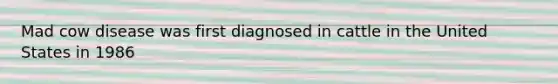 Mad cow disease was first diagnosed in cattle in the United States in 1986