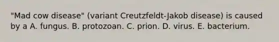 "Mad cow disease" (variant Creutzfeldt-Jakob disease) is caused by a A. fungus. B. protozoan. C. prion. D. virus. E. bacterium.
