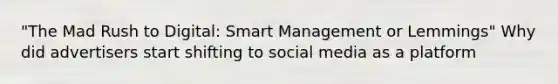 "The Mad Rush to Digital: Smart Management or Lemmings" Why did advertisers start shifting to social media as a platform