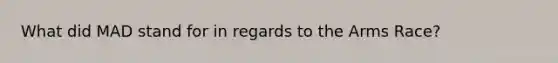 What did MAD stand for in regards to the Arms Race?