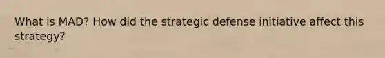 What is MAD? How did the strategic defense initiative affect this strategy?