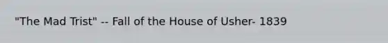 "The Mad Trist" -- Fall of the House of Usher- 1839