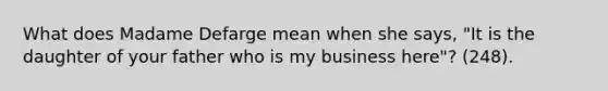 What does Madame Defarge mean when she says, "It is the daughter of your father who is my business here"? (248).