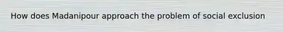 How does Madanipour approach the problem of social exclusion