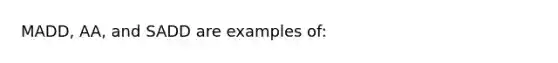 MADD, AA, and SADD are examples of: