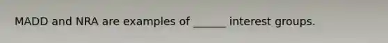 MADD and NRA are examples of ______ interest groups.