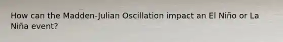 How can the Madden-Julian Oscillation impact an El Niño or La Niña event?