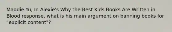 Maddie Yu, In Alexie's Why the Best Kids Books Are Written in Blood response, what is his main argument on banning books for "explicit content"?