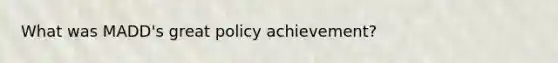 What was MADD's great policy achievement?