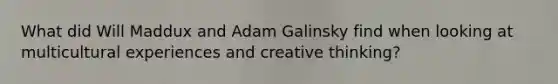 What did Will Maddux and Adam Galinsky find when looking at multicultural experiences and creative thinking?