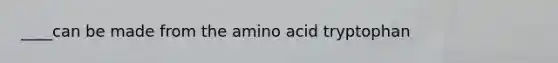 ____can be made from the amino acid tryptophan