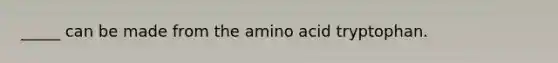 _____ can be made from the amino acid tryptophan.