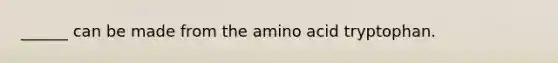 ______ can be made from the amino acid tryptophan.