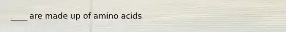 ____ are made up of <a href='https://www.questionai.com/knowledge/k9gb720LCl-amino-acids' class='anchor-knowledge'>amino acids</a>