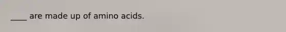 ____ are made up of amino acids.