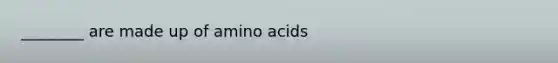 ________ are made up of amino acids