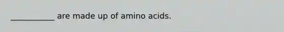 ___________ are made up of amino acids.