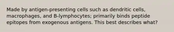 Made by antigen-presenting cells such as dendritic cells, macrophages, and B-lymphocytes; primarily binds peptide epitopes from exogenous antigens. This best describes what?